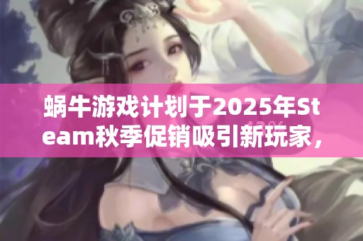 蜗牛游戏计划于2025年Steam秋季促销吸引新玩家，精彩活动敬请期待