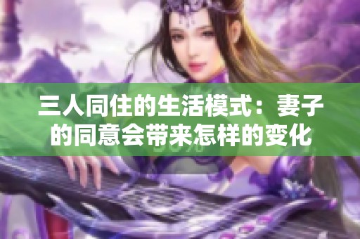 三人同住的生活模式：妻子的同意会带来怎样的变化