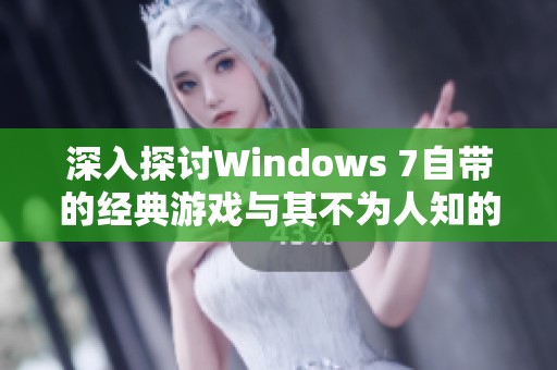 深入探讨Windows 7自带的经典游戏与其不为人知的隐藏功能解析