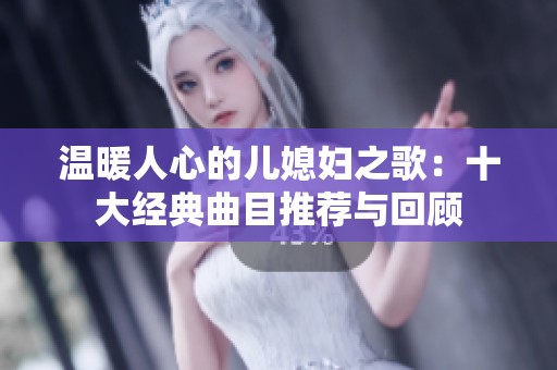 温暖人心的儿媳妇之歌：十大经典曲目推荐与回顾