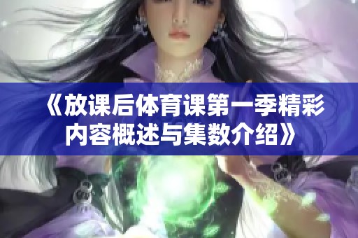 《放课后体育课第一季精彩内容概述与集数介绍》