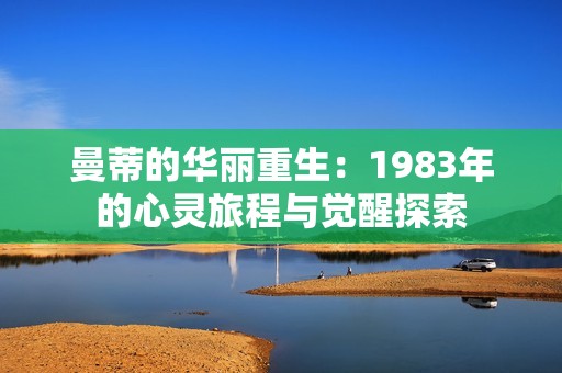 曼蒂的华丽重生：1983年的心灵旅程与觉醒探索