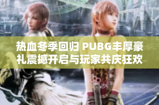 热血冬季回归 PUBG丰厚豪礼震撼开启与玩家共庆狂欢盛宴