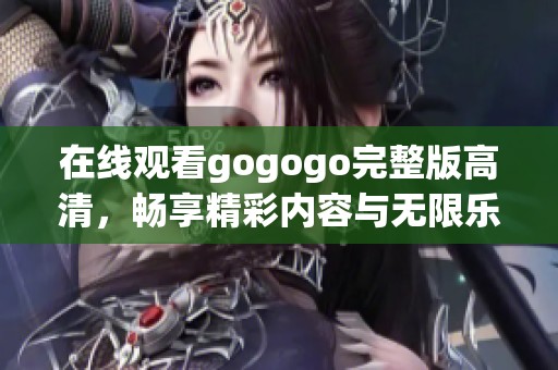 在线观看gogogo完整版高清，畅享精彩内容与无限乐趣