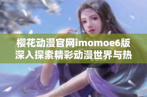 樱花动漫官网imomoe6版深入探索精彩动漫世界与热门更新