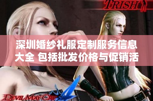 深圳婚纱礼服定制服务信息大全 包括批发价格与促销活动详情