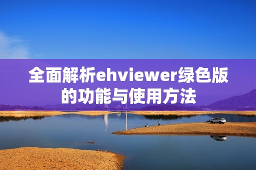 全面解析ehviewer绿色版的功能与使用方法