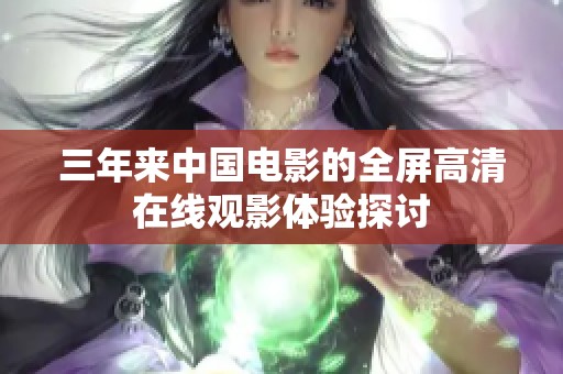 三年来中国电影的全屏高清在线观影体验探讨