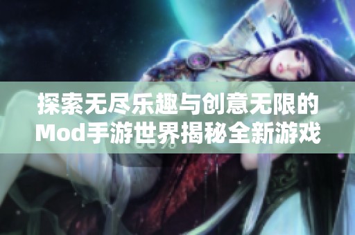 探索无尽乐趣与创意无限的Mod手游世界揭秘全新游戏体验的魅力之旅