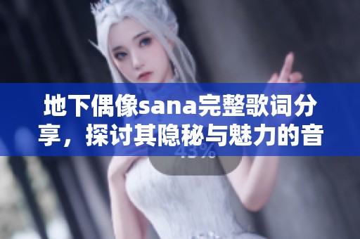 地下偶像sana完整歌词分享，探讨其隐秘与魅力的音乐之旅