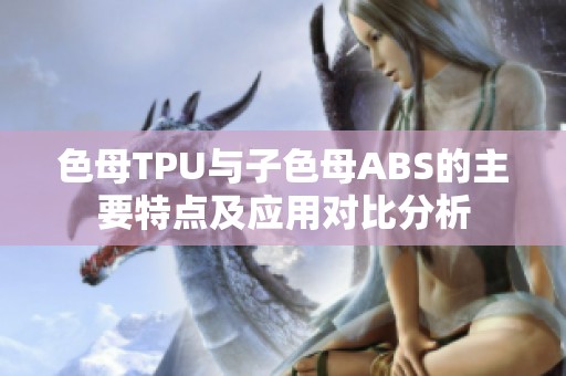 色母TPU与子色母ABS的主要特点及应用对比分析