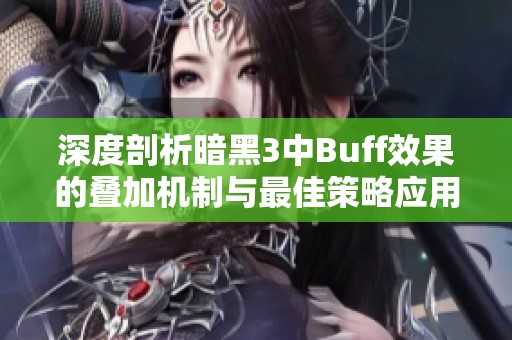 深度剖析暗黑3中Buff效果的叠加机制与最佳策略应用技巧