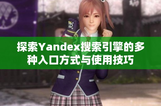 探索Yandex搜索引擎的多种入口方式与使用技巧