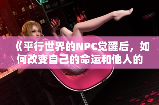 《平行世界的NPC觉醒后，如何改变自己的命运和他人的生活》