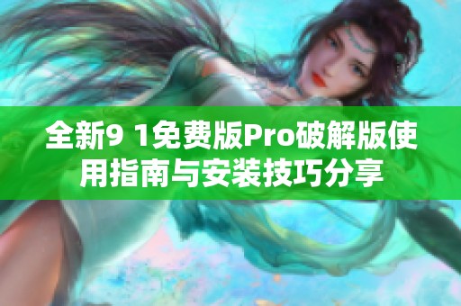 全新9 1免费版Pro破解版使用指南与安装技巧分享