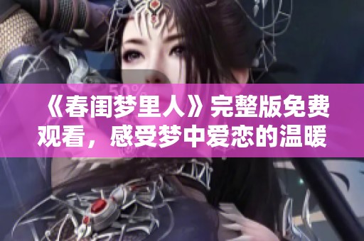 《春闺梦里人》完整版免费观看，感受梦中爱恋的温暖与惊喜