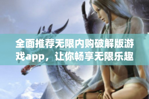 全面推荐无限内购破解版游戏app，让你畅享无限乐趣