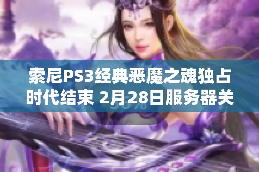 索尼PS3经典恶魔之魂独占时代结束 2月28日服务器关停令玩家心痛不已