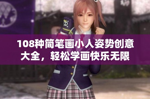 108种简笔画小人姿势创意大全，轻松学画快乐无限