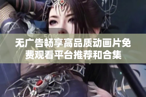 无广告畅享高品质动画片免费观看平台推荐和合集