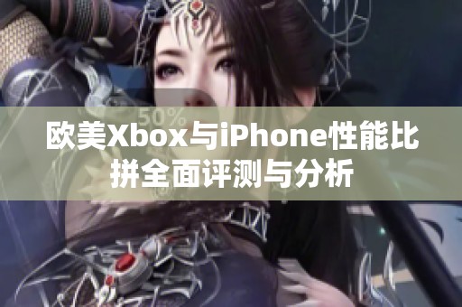 欧美Xbox与iPhone性能比拼全面评测与分析