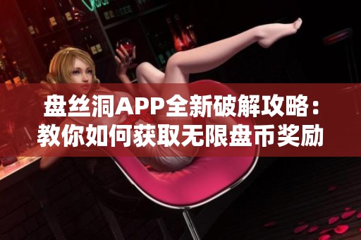 盘丝洞APP全新破解攻略：教你如何获取无限盘币奖励