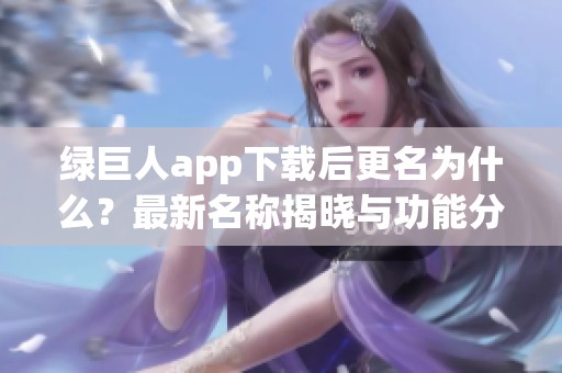 绿巨人app下载后更名为什么？最新名称揭晓与功能分析