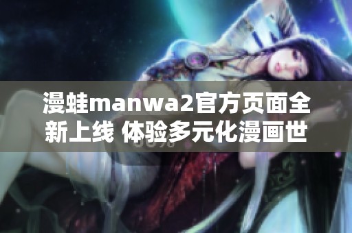 漫蛙manwa2官方页面全新上线 体验多元化漫画世界