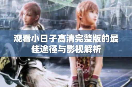 观看小日子高清完整版的最佳途径与影视解析