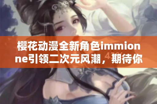 樱花动漫全新角色immionne引领二次元风潮，期待你的加入！