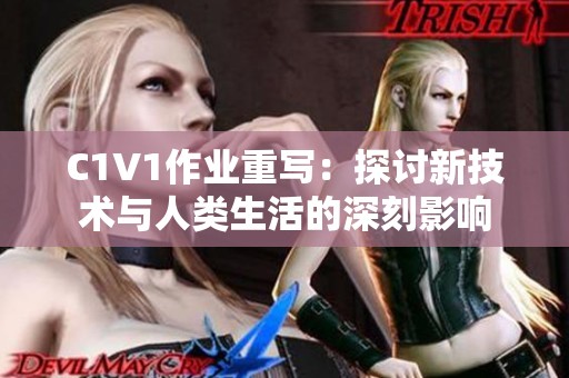 C1V1作业重写：探讨新技术与人类生活的深刻影响