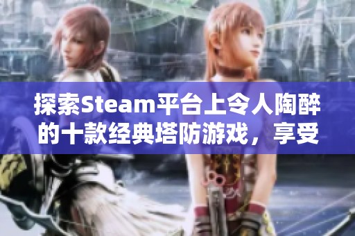 探索Steam平台上令人陶醉的十款经典塔防游戏，享受策略与挑战的完美结合