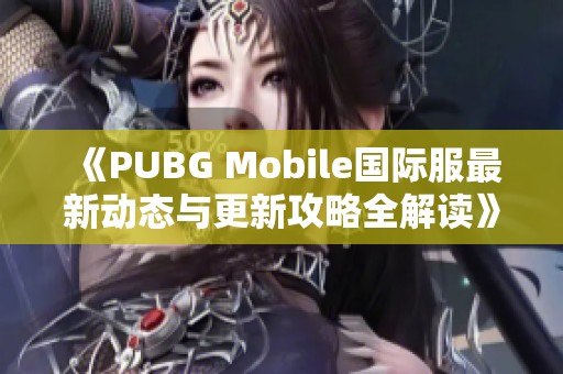 《PUBG Mobile国际服最新动态与更新攻略全解读》