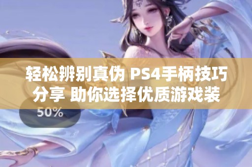 轻松辨别真伪 PS4手柄技巧分享 助你选择优质游戏装备