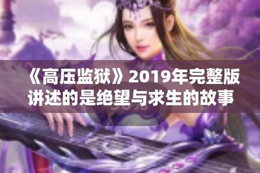 《高压监狱》2019年完整版讲述的是绝望与求生的故事