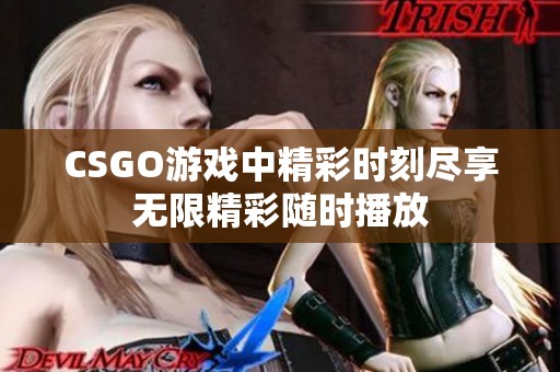 CSGO游戏中精彩时刻尽享无限精彩随时播放