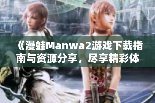 《漫蛙Manwa2游戏下载指南与资源分享，尽享精彩体验》