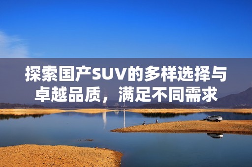 探索国产SUV的多样选择与卓越品质，满足不同需求