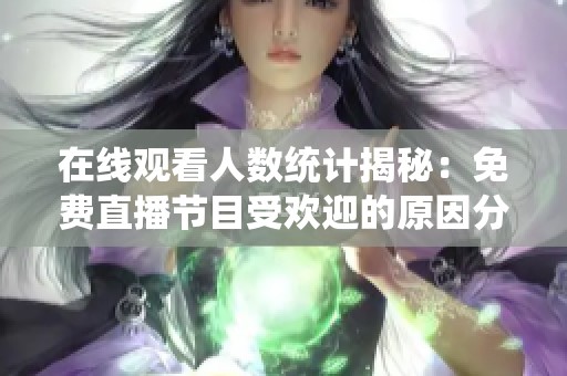 在线观看人数统计揭秘：免费直播节目受欢迎的原因分析