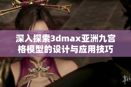 深入探索3dmax亚洲九宫格模型的设计与应用技巧