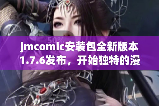 jmcomic安装包全新版本1.7.6发布，开始独特的漫画阅读体验