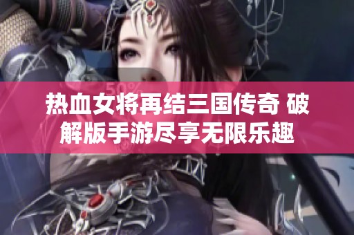 热血女将再结三国传奇 破解版手游尽享无限乐趣