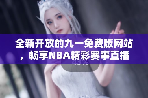 全新开放的九一免费版网站，畅享NBA精彩赛事直播