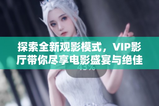 探索全新观影模式，VIP影厅带你尽享电影盛宴与绝佳环境体验