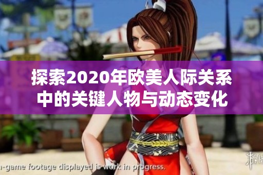 探索2020年欧美人际关系中的关键人物与动态变化