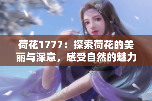 荷花1777：探索荷花的美丽与深意，感受自然的魅力与启示