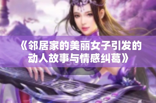 《邻居家的美丽女子引发的动人故事与情感纠葛》