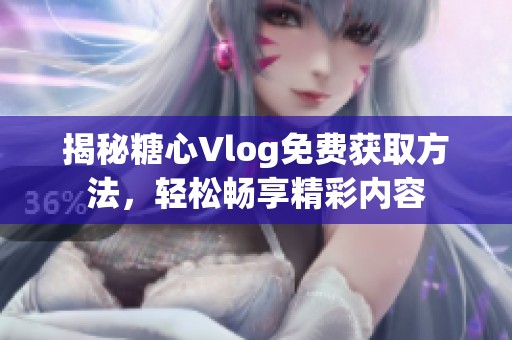 揭秘糖心Vlog免费获取方法，轻松畅享精彩内容