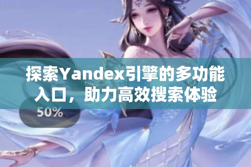 探索Yandex引擎的多功能入口，助力高效搜索体验