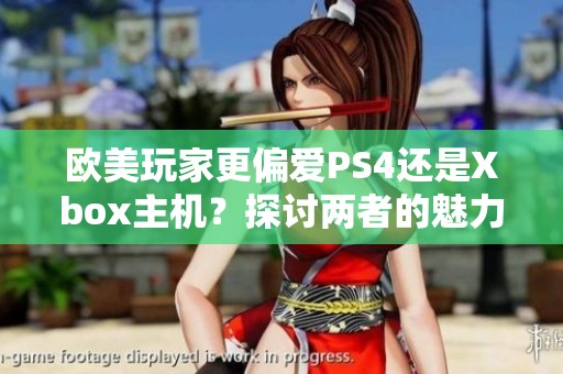 欧美玩家更偏爱PS4还是Xbox主机？探讨两者的魅力与差异